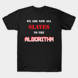 we are now all slaves to the algorithm t-shirts